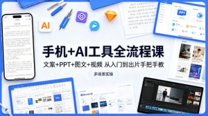 手机+AI工具全流程课,文案+PPT+图文+视频,从入门到出片手把手教,多场景实操-副业网创
