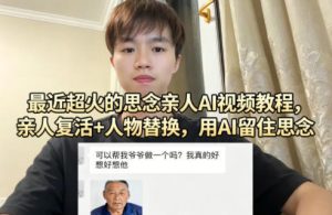 最近超火的思念亲人AI视频教程，亲人复活+人物替换，用AI留住思念-副业网创