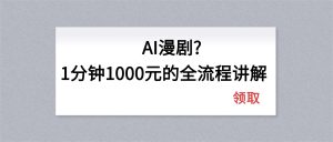 AI漫剧1分钟1000元的全流程讲解-副业网创