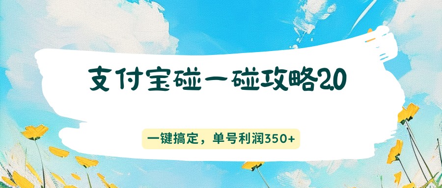 支付宝碰一碰攻略2.0，一键搞定，单号利润350+-副业网创