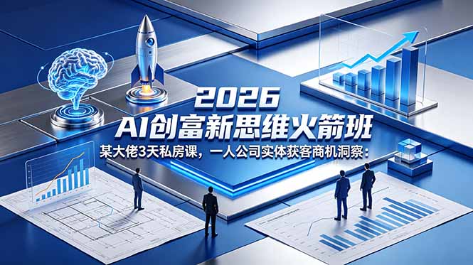 2026 AI 创富新思维火箭班：某大佬3天私房课，一人公司实体获客商机洞察-副业网创