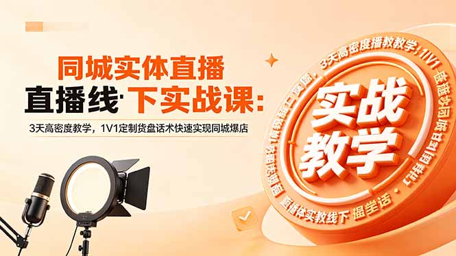 同城实体直播线下实战课：3天高密度教学，1V1定制货盘话术快速实现同城爆店-副业网创