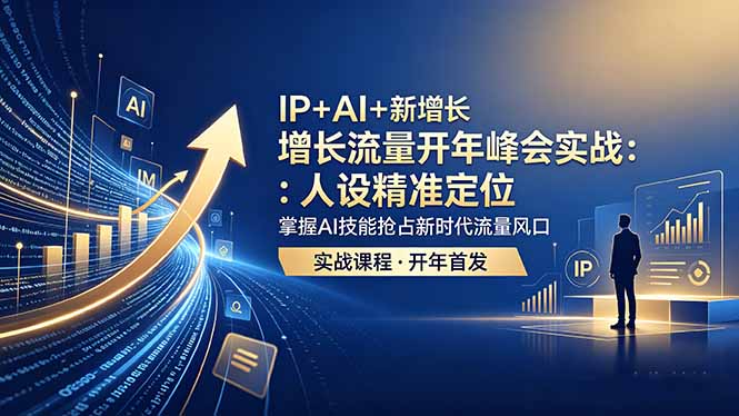 IP+AI+新增长 流量开年 峰会实战：人设精准定位 掌握AI技能抢占新时代流量风口-副业网创
