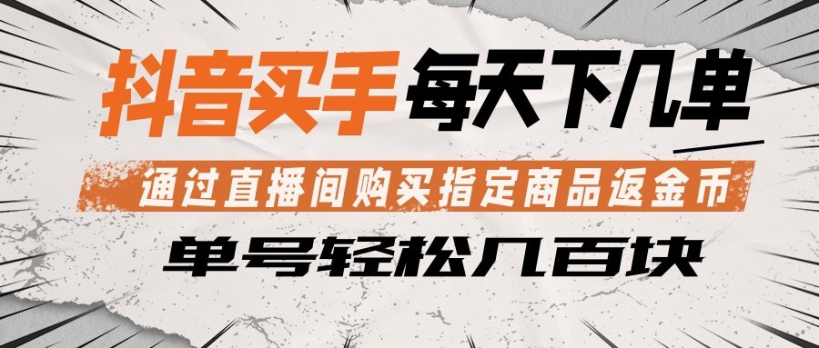 抖音买手 通过直播间购买指定商品返金币 每天几单 轻松几百块-副业网创