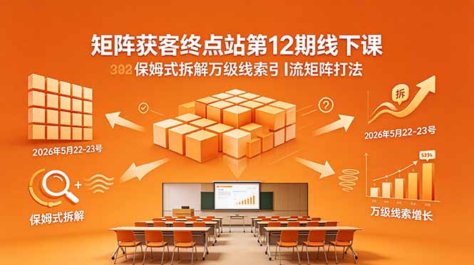 矩阵获客终点站第12期线下课 2026年5月22-23号 保姆式拆解万级线索引流矩阵打法-副业网创