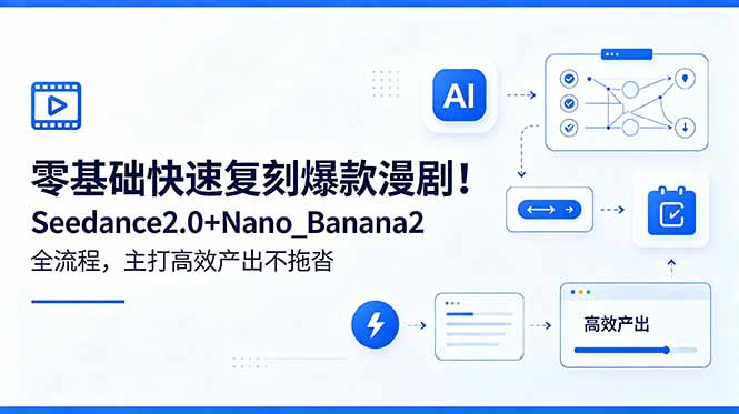 零基础快速复刻爆款漫剧！Seedance2.0+Nano_Banana2全流程，主打高效产出不拖沓-副业网创