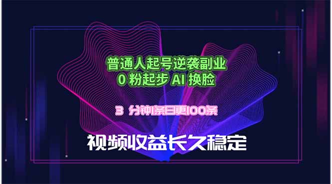 普通人起号逆袭副业，0 粉起步 AI 换脸，3 分钟1条日创100条视频收益长久稳定-副业网创
