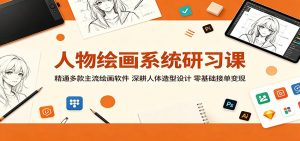 人物绘画系统研习课：精通多款主流绘画软件，深耕人体造型设计，零基础接单变现-副业网创