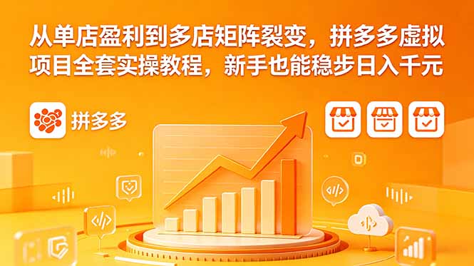 从单店盈利到多店矩阵裂变，拼多多虚拟项目全套实操教程，新手也能稳步日入千元-副业网创