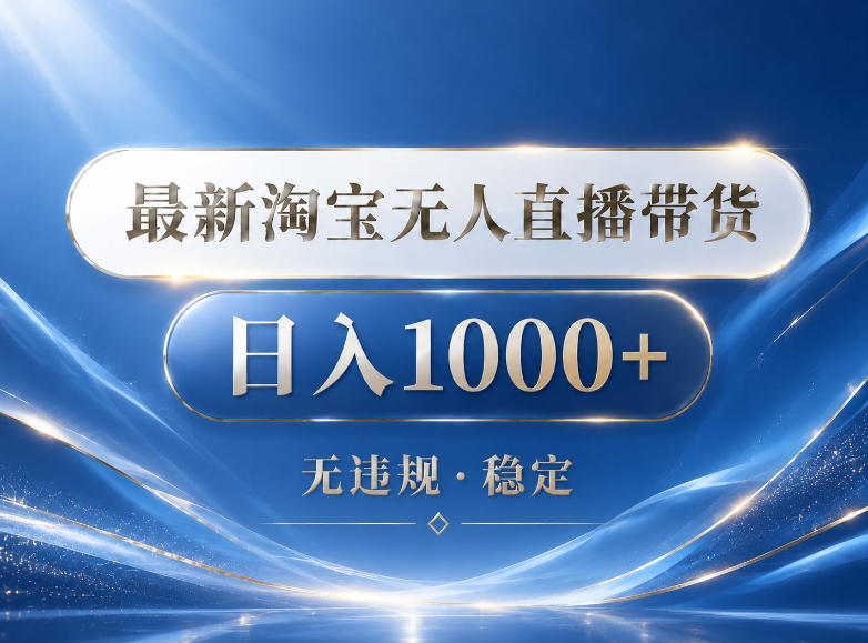 2026最新淘宝无人直播带货15.0，24小时自动直播自动出单，单设备日入1000，让你睡觉都在进账【揭秘】-副业网创