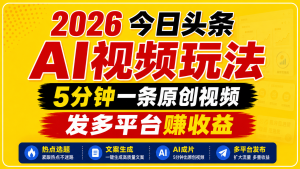 2026今日头条AI视频玩法，5分钟一条原创视频，发多平台赚收益-副业网创