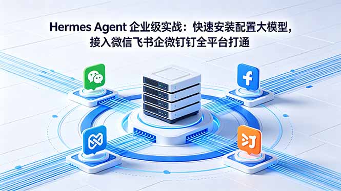 Hermes Agent 企业级实战：快速安装配置大模型，接入微信飞书企微钉钉全平台打通-副业网创