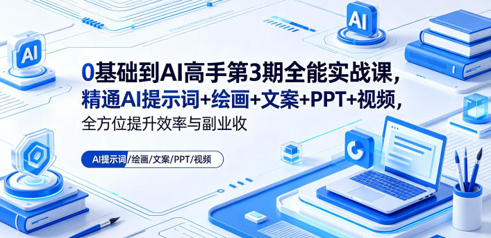 0基础到AI高手第3期全能实战课,精通AI提示词+绘画+文案+PPT+视频,全方位提升效率与副业收益-副业网创