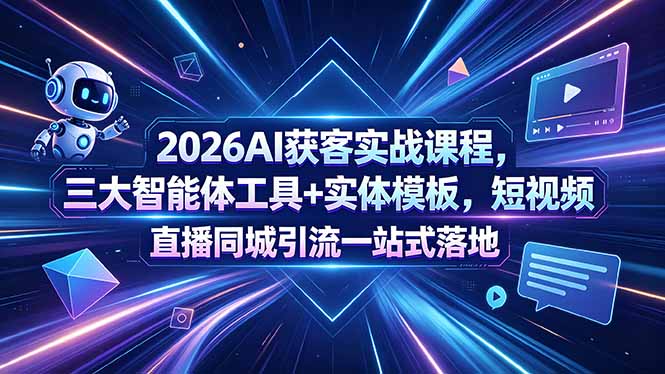 2026AI获客实战课程,三大智能体工具+实体模板,短视频直播同城引流一站式落地-副业网创