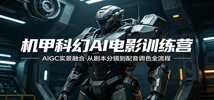 机甲科幻AI电影训练营：AIGC实景融合，从剧本分镜到配音调色全流程-副业网创