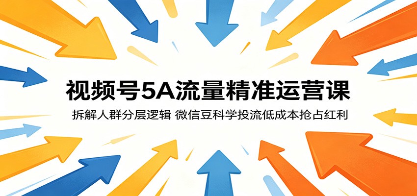 视频号5A流量精准运营课：拆解人群分层逻辑，微信豆科学投流低成本抢占红利-副业网创