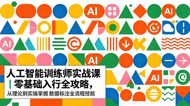 AI人工智能 训练师实战课｜零基础入行全攻略，从理论到实操掌握数据标注全流程技能-副业网创