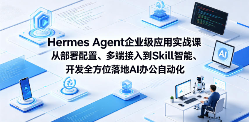 Hermes Agent企业级应用实战课从部署配置、多端接入到Skill智能开发全方位落地AI办公自动化-副业网创
