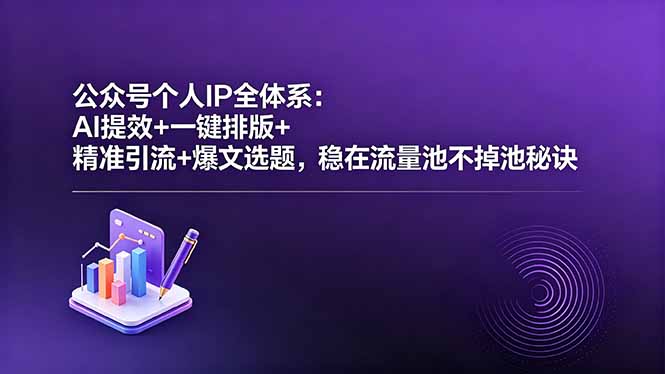 公众号个人IP全体系：AI提效+一键排版+精准引流+爆文选题，稳在流量池不掉池秘诀-副业网创