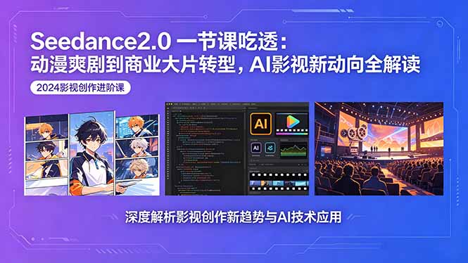 Seedance2.0一节课吃透：动漫爽剧到商业大片转型，AI影视新动向全解读-副业网创