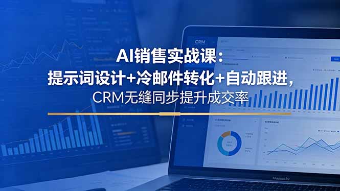 AI销售实战课：提示词设计+冷邮件转化+自动跟进，CRM无缝同步提升成交率-副业网创