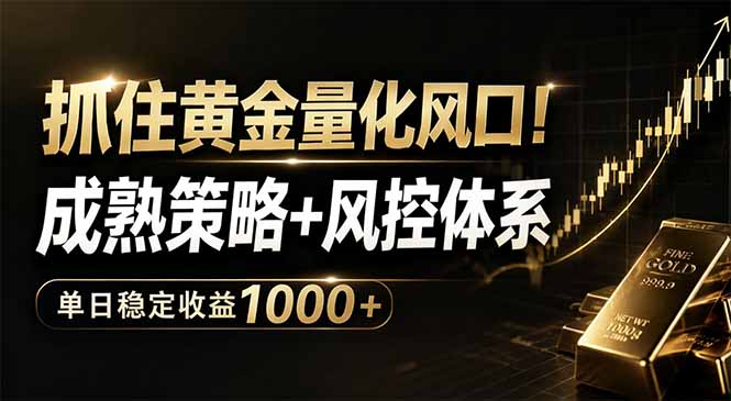 抓住黄金量化风口！成熟策略+风控体系，单日稳定收益1000+-副业网创