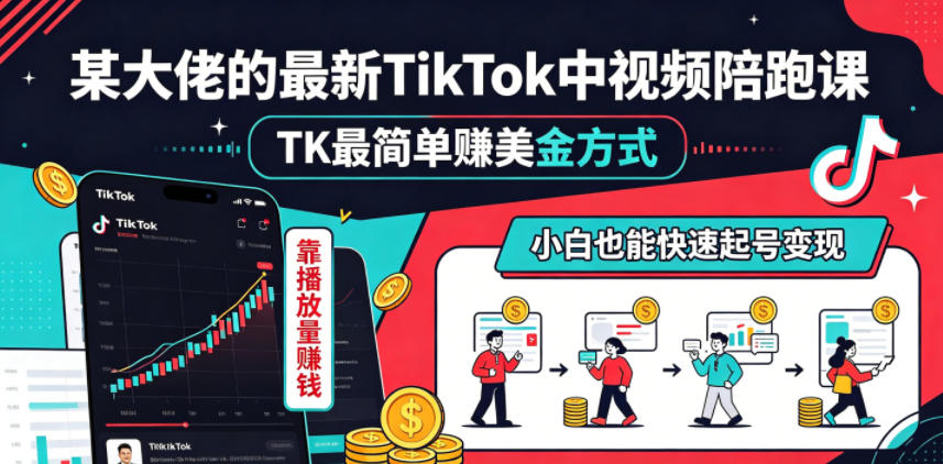 某大佬的最新TikTok中视频陪跑课，TK最简单賺美金方式，靠播放量賺钱，小白也能快速起号变现-副业网创