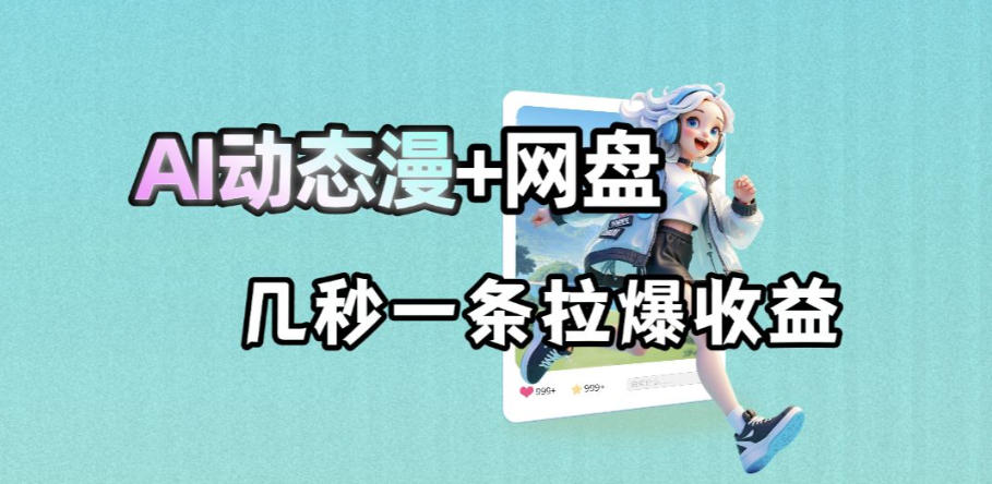 最新AI动态漫+网盘，AI赋能网盘拉新，几秒一条拉爆收益-副业网创