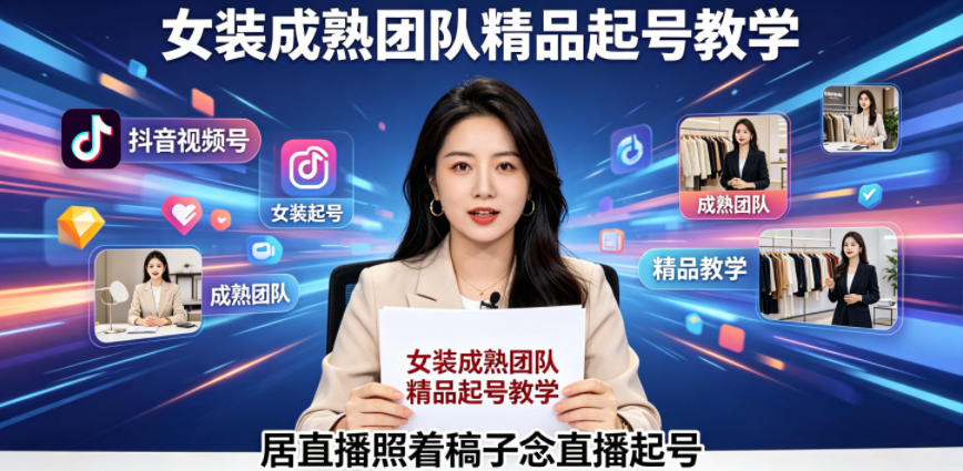抖音视频号绿幕直播，女装成熟团队打造精品起号教学，居直播照着稿子念直播起号-副业网创