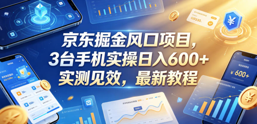 京东掘金风口项目，3台手机实操日入600+，实测见效，最新教程【揭秘】-副业网创