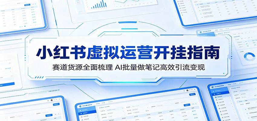 小红书虚拟运营开挂指南：赛道货源全面梳理，AI批量做笔记高效引流变现-副业网创