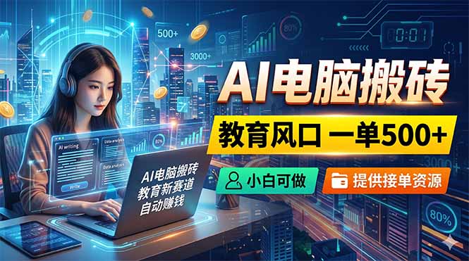AI电脑搬砖，教育风口一单500+，小白可做，提供接单资源-副业网创