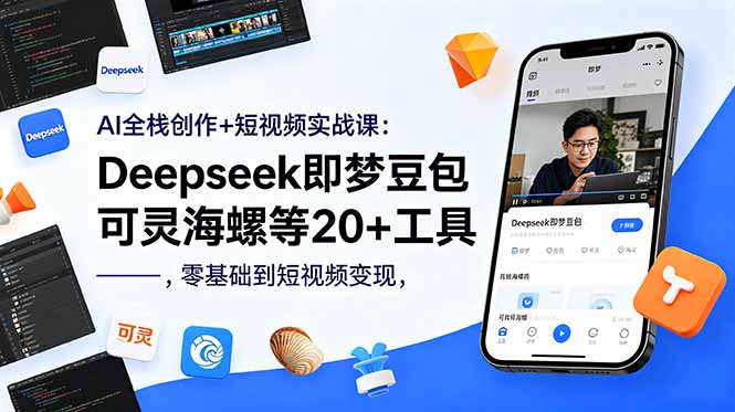 AI全栈创作+短视频实战课：Deepseek即梦豆包可灵海螺等20+工具，零基础到短视频变现-副业网创