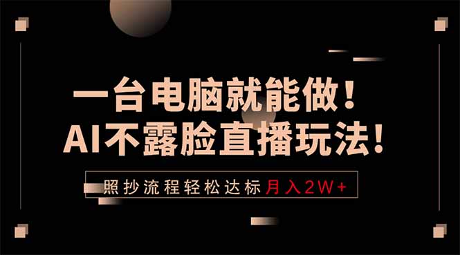 一台电脑就能做！AI不露脸直播玩法，照抄流程轻松达标月入2W+-副业网创