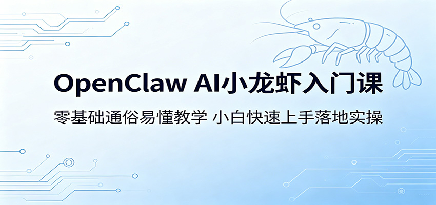 OpenClaw AI小龙虾入门课：零基础通俗易懂教学，小白快速上手落地实操-副业网创