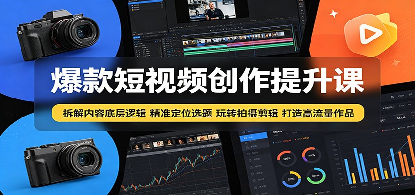 爆款短视频创作提升课：拆解内容底层逻辑，精准定位选题玩转拍摄剪辑打造高流量作品-副业网创