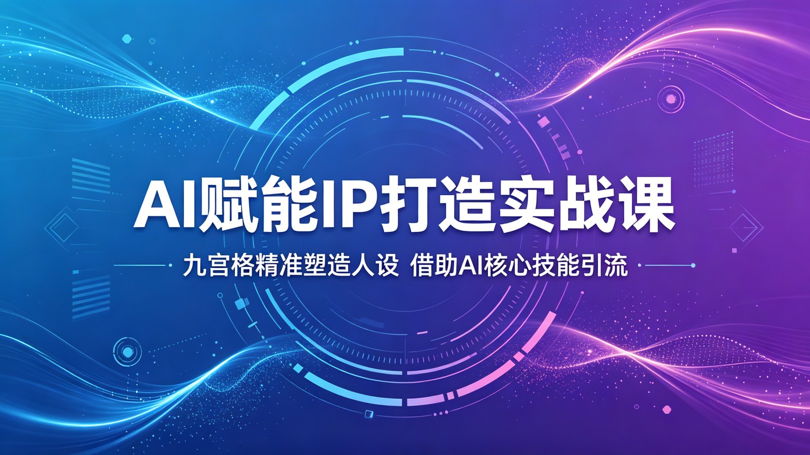 AI赋能IP打造实战课：九宫格精准塑造人设，借助AI核心技能引流-副业网创