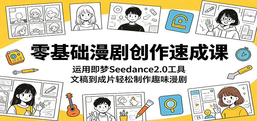 零基础漫剧创作速成课:运用即梦Seedance2.0工具,文稿到成片轻松制作趣味漫剧-副业网创