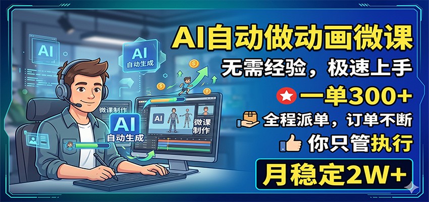 AI自动做动画微课，一单300+，全程派单，你只管执行，月稳定2W+-副业网创