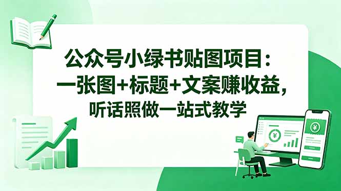 公众号小绿书贴图项目：一张图+标题+文案赚收益，听话照做一站式教学-副业网创