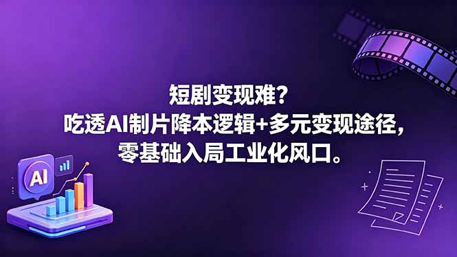 短剧变现难？吃透AI制片降本逻辑+多元变现途径，零基础入局工业化风口-副业网创