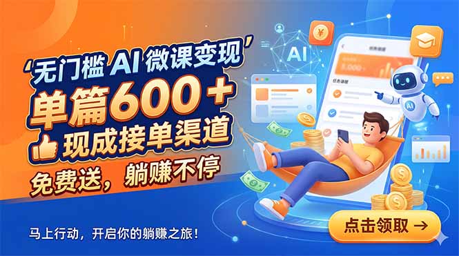 无门槛 AI 微课变现,单篇600 + 现成接单渠道,免费送,躺赚不停-副业网创