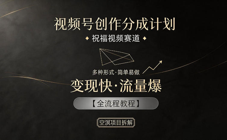 视频号创作分成计划，祝福视频赛道，多种制作形式，简单易做，变现快流量爆【全流程教程】-副业网创