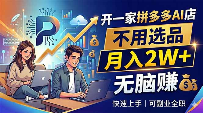 开一家拼多多AI店，不用选品，月入2W+，无脑赚，可副业全职-副业网创