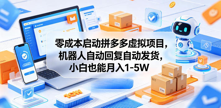 零成本启动拼多多虚拟项目，机器人自动回复自动发货，小白也能月入1-5W【揭秘】-副业网创