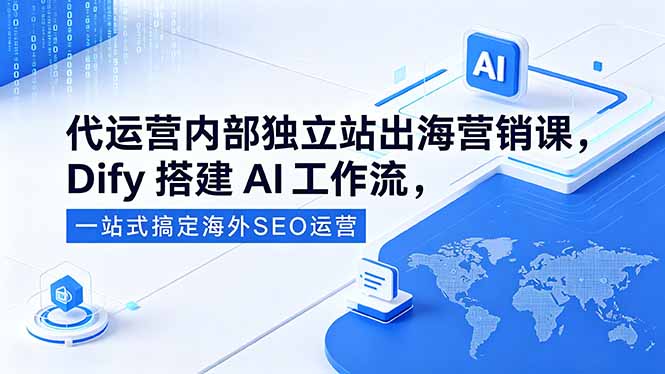 代运营内部独立站出海营销课，Dify搭建AI工作流，一站式搞定海外SEO运营-副业网创