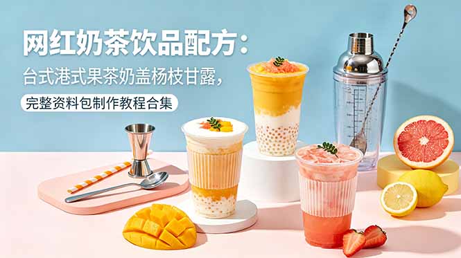 网红奶茶饮品配方：台式港式果茶奶盖杨枝甘露，完整资料包制作教程合集-副业网创