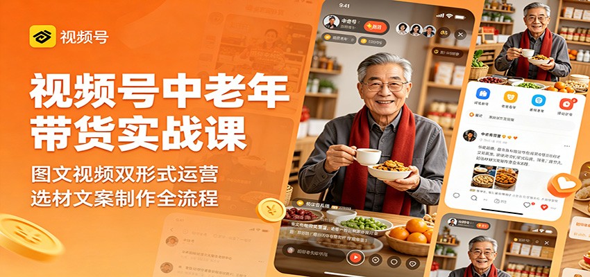 视频号中老年带货实战课：图文视频双形式运营，选材文案制作全流程-副业网创