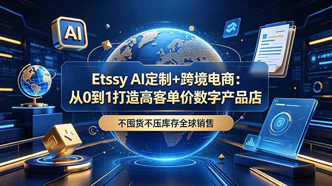 Etsy AI定制+跨境电商:从0到1打造高客单价数字产品店,不囤货不压库存全球销售-副业网创