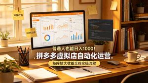 普通人也能日入 1000！拼多多虚拟店自动化运营，矩阵放大收益全程实操流程-副业网创
